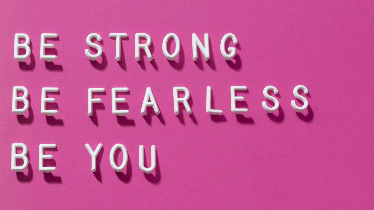 Be strong. Be fearless. Be you